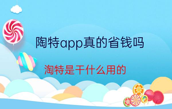 陶特app真的省钱吗 淘特是干什么用的？